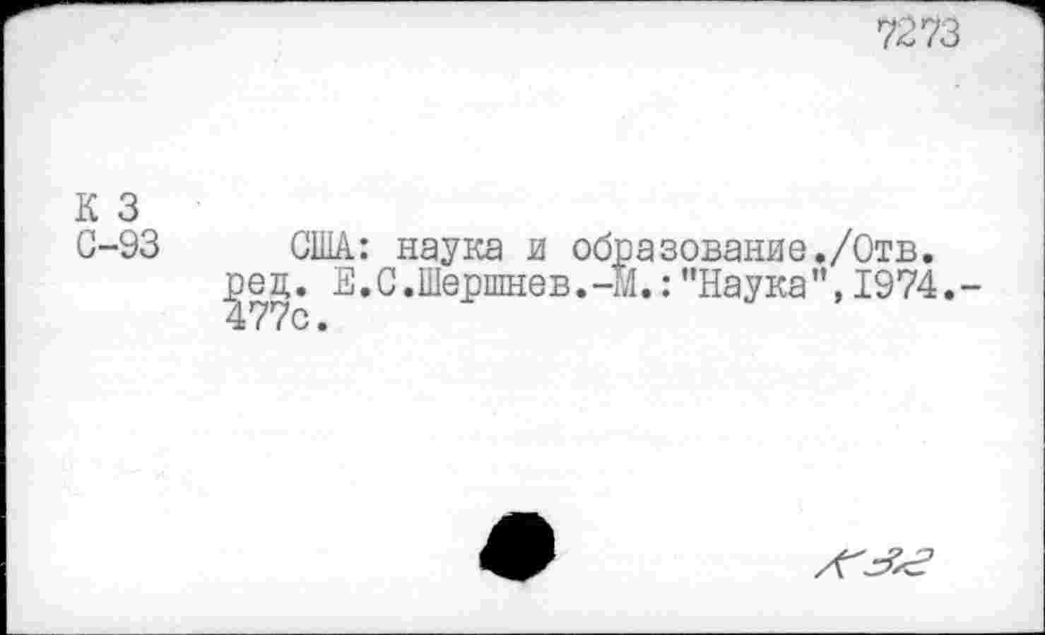 ﻿7273
К 3 С-93
США: наука и образование./Отв.
]эец. Е.С.Шершнев.-М.:"Наука",1974.-
